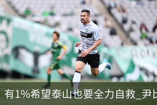 有1%希望泰山也要全力自救 尹比加兰转会存变数