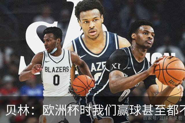 贝林：欧洲杯时我们赢球甚至都不快乐；和罗杰斯的竞争是正向的